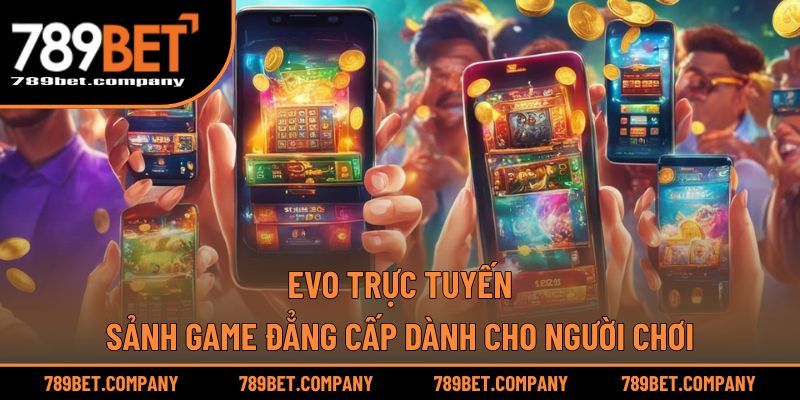 EVO Trực Tuyến – Sảnh Game Đẳng Cấp Dành Cho Người Chơi