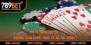 FTG Game Bài 3D – Không Gian Game Thực Tế Ảo Tại 789BET
