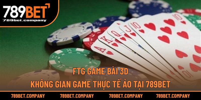 FTG Game Bài 3D – Không Gian Game Thực Tế Ảo Tại 789BET