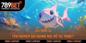 JILI Bắn Cá – Trải Nghiệm Đại Dương Rực Rỡ Tại 789BET