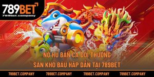 Nổ Hũ Bắn Cá Đổi Thưởng – Săn Kho Báu Hấp Dẫn Tại 789BET
