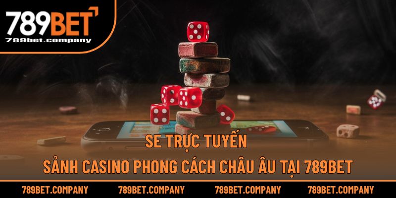 SE Trực Tuyến – Sảnh Casino Phong Cách Châu Âu Tại 789BET