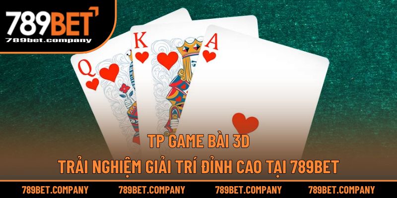 TP Game Bài 3D – Trải Nghiệm Giải Trí Đỉnh Cao Tại 789BET