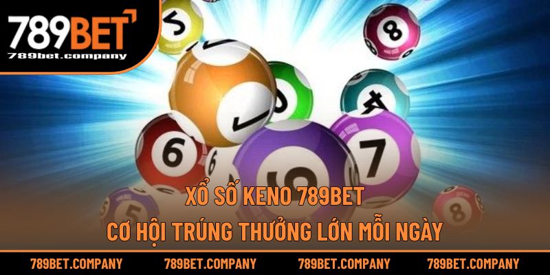 Xổ Số Keno 789BET – Cơ Hội Trúng Thưởng Lớn Mỗi Ngày